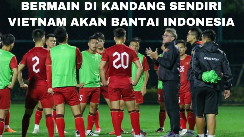 Kalah Di Kandang Lawan! Vietnam Akan Tampil Lebih Agresif Lagi Di Pertandingan Selanjutnya